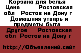 Корзина для белья › Цена ­ 500 - Ростовская обл., Ростов-на-Дону г. Домашняя утварь и предметы быта » Другое   . Ростовская обл.,Ростов-на-Дону г.